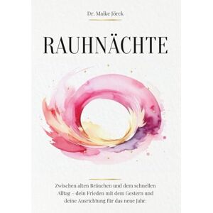 Jörck, Dr. Maike Rauhnächte: Zwischen alten Bräuchen und dem schnellen Alltag – dein Frieden mit dem Gestern und deine Ausrichtung für das neue Jahr Jörck, Dr. Maike Rauhnächte: Zwischen alten Bräuchen und dem schnellen Alltag – dein Frieden mit dem Gestern und deine Ausrichtung für das neue Jahr