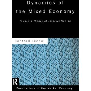 Ikeda, Sanford Dynamics of the Mixed Economy: Toward a Theory of Interventionism (Routledge Foundations of the Market Economy) Ikeda, Sanford Dynamics of the Mixed Economy: Toward a Theory of Interventionism (Routledge Foundations of the Market Economy)