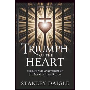 Stanley Triumph Of The Heart: The Life and Martyrdom of St. Maximilian Kolbe Stanley Triumph Of The Heart: The Life and Martyrdom of St. Maximilian Kolbe