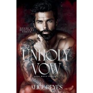 Reyes, Alice Unholy Vow: Dark Mafia Romance: 1 (House of Brothers) Reyes, Alice Unholy Vow: Dark Mafia Romance: 1 (House of Brothers)