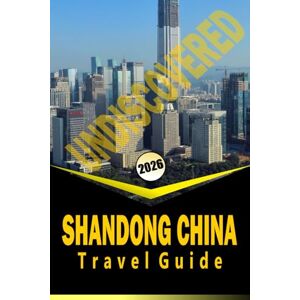 Woodby, Adam.N Woodby UNDISCOVERED SHANDONG CHINA TRAVEL GUIDE 2026: “Cultural Trails, Coastal Towns, Mountains, and Local Experiences for Planning Your 2026 Journey” Woodby, Adam.N Woodby UNDISCOVERED SHANDONG CHINA TRAVEL GUIDE 2026: “Cultural Trails, Coastal Towns, Mountains, and Local Experiences for Planning Your 2026 Journey”