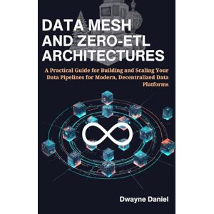 Daniel, Dwayne Data Mesh and Zero-ETL Architectures: A Practical Guide for Building and Scaling Your Data Pipelines for Modern, Decentralized Data Platforms (Cloud ... Automation, and Modern Architectures) Daniel, Dwayne Data Mesh and Zero-ETL Architectures: A Practical Guide for Building and Scaling Your Data Pipelines for Modern, Decentralized Data Platforms (Cloud ... Automation, and Modern Architectures)