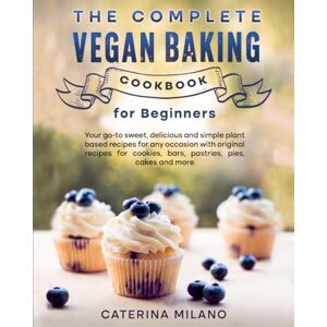 Milano, Caterina The Complete Vegan Baking Cookbook for Beginners: Your go-to sweet, delicious and simple plant based recipes for any occasion with original recipes ... cakes and more (Caterina Milano Cookbooks) Milano, Caterina The Complete Vegan Baking Cookbook for Beginners: Your go-to sweet, delicious and simple plant based recipes for any occasion with original recipes ... cakes and more (Caterina Milano Cookbooks)