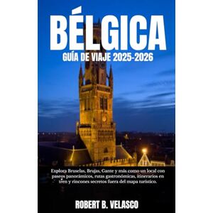 VELASCO, ROBERT B. BÉLGICA GUÍA DE VIAJE 2025-2026: Explora Bruselas, Brujas, Gante y más como un local con paseos panorámicos, rutas gastronómicas, itinerarios en tren y rincones secretos fuera del mapa turístico. VELASCO, ROBERT B. BÉLGICA GUÍA DE VIAJE 2025-2026: Explora Bruselas, Brujas, Gante y más como un local con paseos panorámicos, rutas gastronómicas, itinerarios en tren y rincones secretos fuera del mapa turístico.
