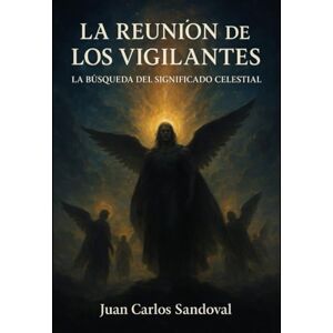 SANDOVAL CARRASCO, JUAN CARLOS LA REUNION DE LOS VIGILANTES: La búsqueda del significado celestial SANDOVAL CARRASCO, JUAN CARLOS LA REUNION DE LOS VIGILANTES: La búsqueda del significado celestial