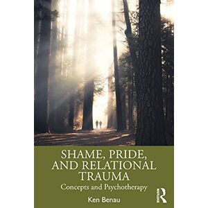 Benau, Ken Shame, Pride, and Relational Trauma: Concepts and Psychotherapy Benau, Ken Shame, Pride, and Relational Trauma: Concepts and Psychotherapy