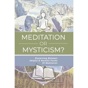 Baker, Mark Meditation Or Mysticism?: Discerning Between Helpful And Harmful Forms Of Meditation Baker, Mark Meditation Or Mysticism?: Discerning Between Helpful And Harmful Forms Of Meditation