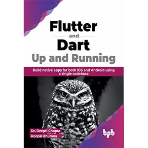 Chopra, Dr. Deepti Flutter and Dart: Up and Running: Build native apps for both iOS and Android using a single codebase (English Edition) Chopra, Dr. Deepti Flutter and Dart: Up and Running: Build native apps for both iOS and Android using a single codebase (English Edition)