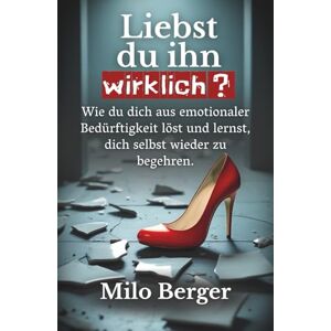 Berger, Milo Liebst du ihn wirklich?: Wie du dich aus emotionaler Bedürftigkeit löst und lernst, dich selbst wieder zu begehren. Berger, Milo Liebst du ihn wirklich?: Wie du dich aus emotionaler Bedürftigkeit löst und lernst, dich selbst wieder zu begehren.