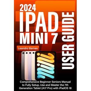 Barnes, Leandro IPAD MINI 7 USER GUIDE 2024: Comprehensive Beginner Seniors Manual to Fully Setup, Use and Master the 7th Generation Tablet (A17 Pro) with iPadOS 18 Barnes, Leandro IPAD MINI 7 USER GUIDE 2024: Comprehensive Beginner Seniors Manual to Fully Setup, Use and Master the 7th Generation Tablet (A17 Pro) with iPadOS 18