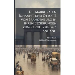 Bauch, Alfred Die Markgrafen Johann I. und Otto III. von Brandenburg in ihren Beziehungen zum Reich. 1220-1267. Anhang Bauch, Alfred Die Markgrafen Johann I. und Otto III. von Brandenburg in ihren Beziehungen zum Reich. 1220-1267. Anhang