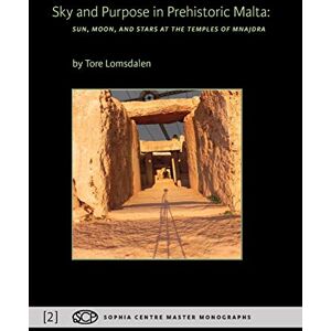 Lomsdalen, Tore Sky and Purpose in Prehistoric Malta: Sun, Moon, and Stars at the Temples of Mnajdra: 2 (Sophia Centre Master Monographs) Lomsdalen, Tore Sky and Purpose in Prehistoric Malta: Sun, Moon, and Stars at the Temples of Mnajdra: 2 (Sophia Centre Master Monographs)