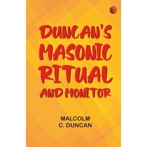 Malcolm C. Duncan Duncan's Masonic Ritual and Monitor Malcolm C. Duncan Duncan's Masonic Ritual and Monitor