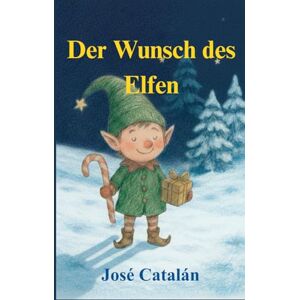 Catalán, José WEIHNACHTSGESCHICHTE: Der Wunsch des Elfen (Deutsche Version): Eine Geschichte, die zum Nachdenken über die wahre Bedeutung von Weihnachten anregt. Für Kinder ab 6 Jahren. Catalán, José WEIHNACHTSGESCHICHTE: Der Wunsch des Elfen (Deutsche Version): Eine Geschichte, die zum Nachdenken über die wahre Bedeutung von Weihnachten anregt. Für Kinder ab 6 Jahren.