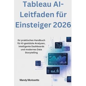 Morissette, Mandy Tableau AI-Leitfaden für Einsteiger 2026: Ihr praktisches Handbuch für KI-gestützte Analysen, intelligente Dashboards und modernes Data Storytelling Morissette, Mandy Tableau AI-Leitfaden für Einsteiger 2026: Ihr praktisches Handbuch für KI-gestützte Analysen, intelligente Dashboards und modernes Data Storytelling