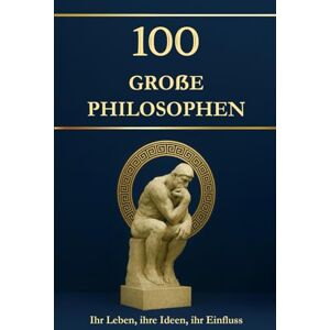 Mayer, Simon 100 große Philosophen – Ihr Leben, ihre Ideen, ihr Einfluss. Philosophie für alle: einfach erklärt und hilfreich für jeden Tag (Wissen kompakt – Literatur und Geschichte) Mayer, Simon 100 große Philosophen – Ihr Leben, ihre Ideen, ihr Einfluss. Philosophie für alle: einfach erklärt und hilfreich für jeden Tag (Wissen kompakt – Literatur und Geschichte)