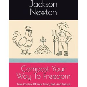Jackson Compost Your Way To Freedom: Take Control Of Your Food, Soil, And Future Jackson Compost Your Way To Freedom: Take Control Of Your Food, Soil, And Future