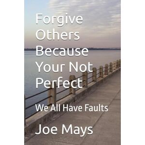 Mays, Joe Forgive Others Because Your Not Perfect: We All Have Faults Mays, Joe Forgive Others Because Your Not Perfect: We All Have Faults