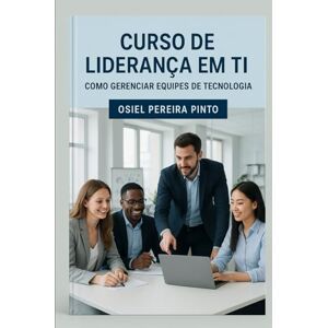 PINTO, OSIEL Curso de Liderança em TI: Como Gerenciar Equipes de Tecnologia PINTO, OSIEL Curso de Liderança em TI: Como Gerenciar Equipes de Tecnologia