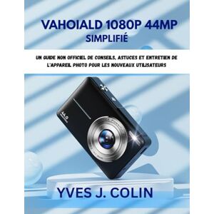 J.COLIN, YVES VAHOIALD 1080P 44MP SIMPLIFIÉ: Un guide non officiel de conseils, astuces et entretien de l'appareil photo pour les nouveaux utilisateurs J.COLIN, YVES VAHOIALD 1080P 44MP SIMPLIFIÉ: Un guide non officiel de conseils, astuces et entretien de l'appareil photo pour les nouveaux utilisateurs