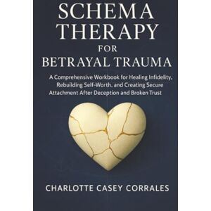Corrales, Charlotte Casey Schema Therapy for Betrayal Trauma: A Comprehensive Workbook for Healing Infidelity, Rebuilding Self-Worth, and Creating Secure Attachment After Deception and Broken Trust Corrales, Charlotte Casey Schema Therapy for Betrayal Trauma: A Comprehensive Workbook for Healing Infidelity, Rebuilding Self-Worth, and Creating Secure Attachment After Deception and Broken Trust