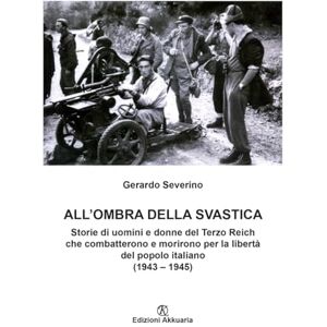 Severino, Gerardo All'ombra della svastica: Storie di uomini e donne del Terzo Reich che combatterono e morirono per la libertà del popolo italiano (1943 – 1945) Severino, Gerardo All'ombra della svastica: Storie di uomini e donne del Terzo Reich che combatterono e morirono per la libertà del popolo italiano (1943 – 1945)