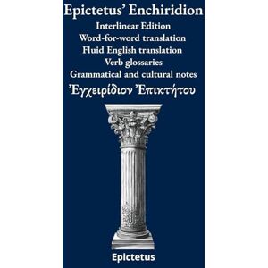 Epictetus ’ Enchiridion: Interlinear Edition Word-for-word translation – Fluid English translation – Verb glossaries – Grammatical and cultural notes (Ancient Greek Classics Interlinear Editions) Epictetus ’ Enchiridion: Interlinear Edition Word-for-word translation – Fluid English translation – Verb glossaries – Grammatical and cultural notes (Ancient Greek Classics Interlinear Editions)