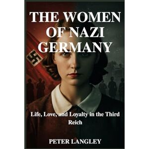 Langley, Peter THE WOMEN OF NAZI GERMANY: Life, Love, and Loyalty in the Third Reich: 5 (History Hub) Langley, Peter THE WOMEN OF NAZI GERMANY: Life, Love, and Loyalty in the Third Reich: 5 (History Hub)