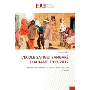 Kone, Yacouba L'École Satigui Sangaré d'Adjamé 1917-2017: Essor et décadence d'un centre scolaire en Côte d'Ivoire Kone, Yacouba L'École Satigui Sangaré d'Adjamé 1917-2017: Essor et décadence d'un centre scolaire en Côte d'Ivoire