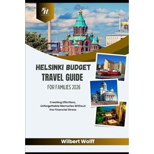 Wolff, Wilbert Helsinki Budget Travel Guide For Families 2026: Creating Effortless, Unforgettable Memories Without the Financial Stress Wolff, Wilbert Helsinki Budget Travel Guide For Families 2026: Creating Effortless, Unforgettable Memories Without the Financial Stress