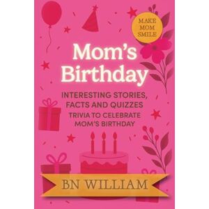 William, B N Mom's Birthday Interesting Stories, Facts and Quizzes (Birthday Gift for Mom): Trivia to Celebrate Mom's Happy Birthday William, B N Mom's Birthday Interesting Stories, Facts and Quizzes (Birthday Gift for Mom): Trivia to Celebrate Mom's Happy Birthday