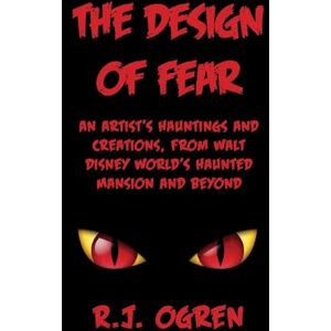 Ogren, R. J. The Design of Fear: An Artist's Hauntings and Creations, from Walt Disney World's Haunted Mansion and Beyond Ogren, R. J. The Design of Fear: An Artist's Hauntings and Creations, from Walt Disney World's Haunted Mansion and Beyond