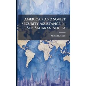 Smith, Michael L American and Soviet Security Assistance in Sub-Saharan Africa Smith, Michael L American and Soviet Security Assistance in Sub-Saharan Africa