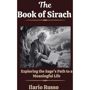 Russo, Ilario THE BOOK OF SIRACH: Exploring the Sage's Path to a Meaningful Life: 4 (The Sacred Codices Series) Russo, Ilario THE BOOK OF SIRACH: Exploring the Sage's Path to a Meaningful Life: 4 (The Sacred Codices Series)