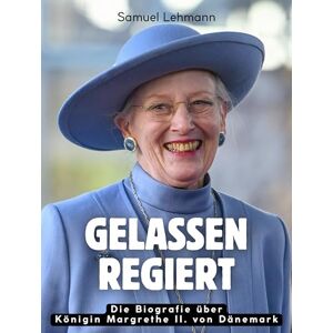 Lehmann, Samuel Gelassen regiert: Die Biografie über Königin Margrethe II. von Dänemark. Hochwertige Hardcoverausgabe Lehmann, Samuel Gelassen regiert: Die Biografie über Königin Margrethe II. von Dänemark. Hochwertige Hardcoverausgabe