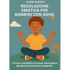 Daniels, Louisa REGOLAZIONE EMOTIVA PER BAMBINI CON ADHD: Trovare l'equilibrio e la pace: dare potere alle giovani menti per prosperare Daniels, Louisa REGOLAZIONE EMOTIVA PER BAMBINI CON ADHD: Trovare l'equilibrio e la pace: dare potere alle giovani menti per prosperare