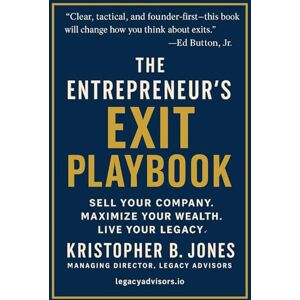 Jones, Kristopher B The Entrepreneur’s Exit Playbook: Real-World Strategies for Scaling, Preparing, and Selling a Business Jones, Kristopher B The Entrepreneur’s Exit Playbook: Real-World Strategies for Scaling, Preparing, and Selling a Business