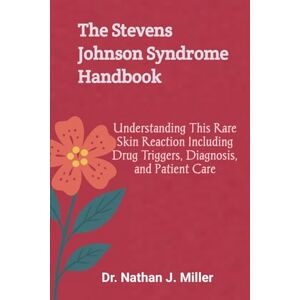 J. Miller, Dr. Nathan The Stevens Johnson Syndrome Handbook: Understanding This Rare Skin Reaction Including Drug Triggers, Diagnosis, and Patient Care J. Miller, Dr. Nathan The Stevens Johnson Syndrome Handbook: Understanding This Rare Skin Reaction Including Drug Triggers, Diagnosis, and Patient Care