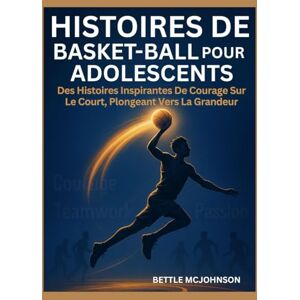McJohnson, Bittle HISTOIRES DE BASKET-BALL POUR ADOLESCENTS: Des Histoires Inspirantes De Courage Sur Le Court, Plongeant Vers La Grandeur McJohnson, Bittle HISTOIRES DE BASKET-BALL POUR ADOLESCENTS: Des Histoires Inspirantes De Courage Sur Le Court, Plongeant Vers La Grandeur