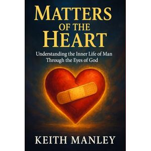 Manley, Keith Matters of the Heart: Understanding the Inner Life of Man Through the Eyes of God Manley, Keith Matters of the Heart: Understanding the Inner Life of Man Through the Eyes of God