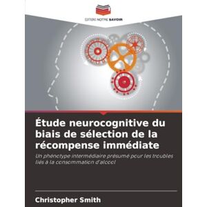 Smith, Christopher Étude neurocognitive du biais de sélection de la récompense immédiate: Un phénotype intermédiaire présumé pour les troubles liés à la consommation d'alcool Smith, Christopher Étude neurocognitive du biais de sélection de la récompense immédiate: Un phénotype intermédiaire présumé pour les troubles liés à la consommation d'alcool
