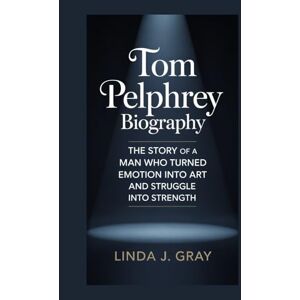 J. Gray, Linda Tom Pelphrey Biography:: The Story of a Man Who Turned Emotion Into Art and Struggle Into Strength J. Gray, Linda Tom Pelphrey Biography:: The Story of a Man Who Turned Emotion Into Art and Struggle Into Strength