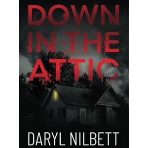 Nilbett, Daryl Down in the Attic: A Gripping Crime Thriller Where Nothing Is What It Seems Nilbett, Daryl Down in the Attic: A Gripping Crime Thriller Where Nothing Is What It Seems
