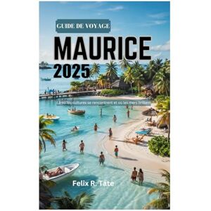 Tate, Felix R. GUIDE DE VOYAGE À L'ÎLE MAURICE 2025: Là où les cultures se rencontrent et où les mers brillent Tate, Felix R. GUIDE DE VOYAGE À L'ÎLE MAURICE 2025: Là où les cultures se rencontrent et où les mers brillent