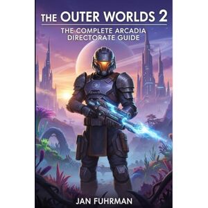 Fuhrman, Jan The Outer Worlds 2:: The Complete Arcadia Directorate Guide Fuhrman, Jan The Outer Worlds 2:: The Complete Arcadia Directorate Guide