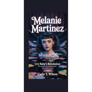 Wilson MELANIE MARTINEZ: Cry Baby’s Revolution The Story of an Icon Who Turned Vulnerability into Art Wilson MELANIE MARTINEZ: Cry Baby’s Revolution The Story of an Icon Who Turned Vulnerability into Art