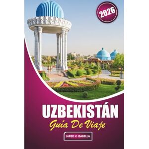ISABELLA, JARED V. Uzbekistán Guía De Viaje 2026: Explorando la historia, la cocina local, los sitios culturales, la artesanía, las mezquitas y los bazares en el corazón de la ruta comercial de Asia Central ISABELLA, JARED V. Uzbekistán Guía De Viaje 2026: Explorando la historia, la cocina local, los sitios culturales, la artesanía, las mezquitas y los bazares en el corazón de la ruta comercial de Asia Central