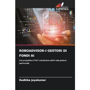 JAYAKUMAR, RADHIKA ROBOADVISOR-I GESTORI DI FONDI AI: Una prospettiva UTAUT sull'adozione dell'IA nella gestione patrimoniale JAYAKUMAR, RADHIKA ROBOADVISOR-I GESTORI DI FONDI AI: Una prospettiva UTAUT sull'adozione dell'IA nella gestione patrimoniale