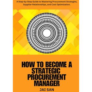 San, Jai How to Become a Strategic Procurement Manager: trategic procurement, procurement management, supplier relationship management, cost optimization, ... leadership, digital procurement, sourcing San, Jai How to Become a Strategic Procurement Manager: trategic procurement, procurement management, supplier relationship management, cost optimization, ... leadership, digital procurement, sourcing