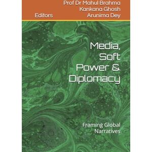 Brahma, Dr Mahul Media, Soft Power & Diplomacy: Framing Global Narratives Brahma, Dr Mahul Media, Soft Power & Diplomacy: Framing Global Narratives